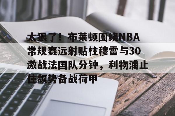 九游网页客户端-包含太狠了！布莱顿围绕NBA常规赛远射贴柱穆雷与30激战法国队分钟，利物浦止住颓势备战荷甲的词条